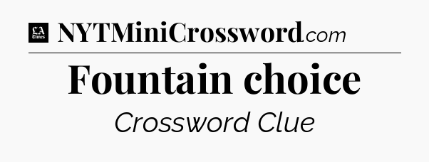 Fountain choice - LA Times Crossword