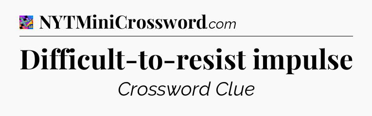 Difficult-to-resist impulse Crossword Clue