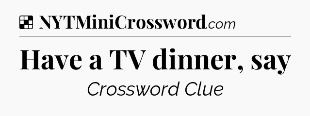 Solution: Have a TV dinner, say - NYT Crossword