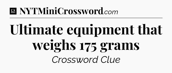 Ultimate equipment that weighs 175 grams - LA Times Crossword