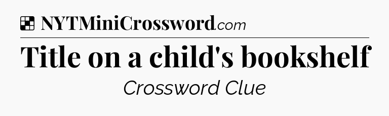 Solution: Title on a child's bookshelf - NYT Crossword
