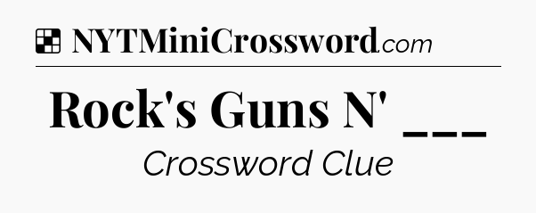 Solution: Rock's Guns N' ___ - NYT Crossword