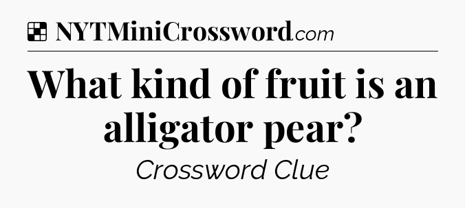 Solution: What kind of fruit is an alligator pear - NYT Crossword