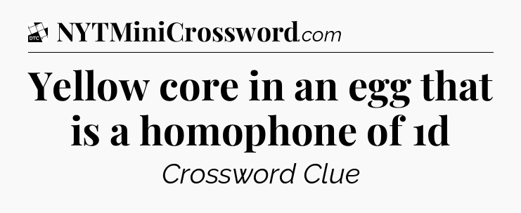 Yellow core in an egg that is a homophone of 1d - Daily Themed Classic Crossword