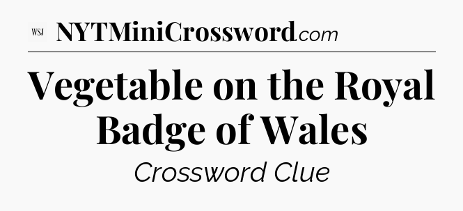 Vegetable on the Royal Badge of Wales - WSJ Crossword