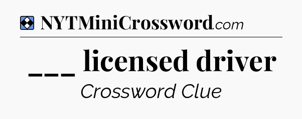 Solution: ___ licensed driver - NYT Mini Crossword