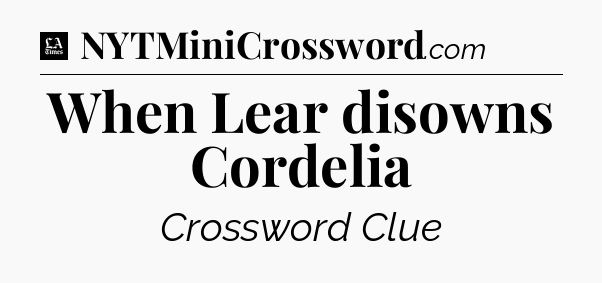 When Lear disowns Cordelia - LA Times Crossword