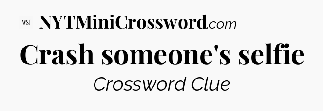 Crash someone's selfie - WSJ Crossword