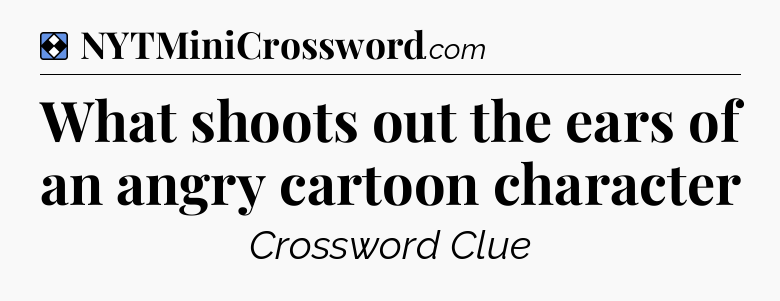 Solution: What shoots out the ears of an angry cartoon character - NYT Mini Crossword