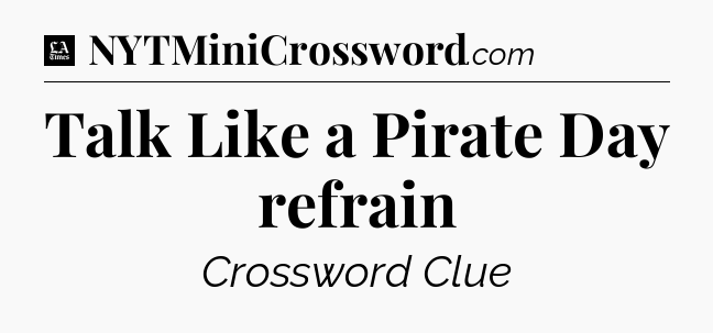 Talk Like a Pirate Day refrain - LA Times Crossword
