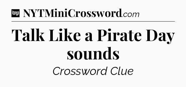 Talk Like a Pirate Day sounds Crossword Clue