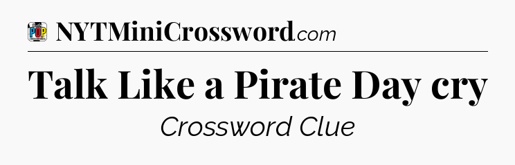 Talk Like a Pirate Day cry Crossword Clue