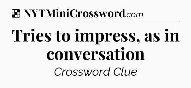 Solution: Tries to impress, as in conversation - NYT Crossword