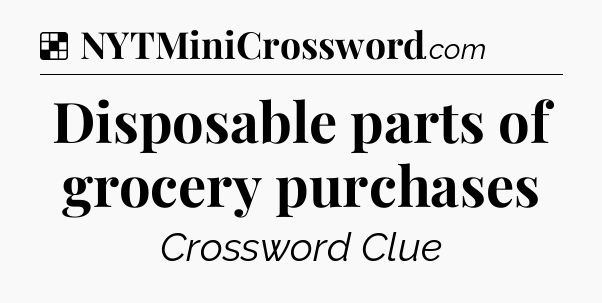 Solution: Disposable parts of grocery purchases - NYT Crossword