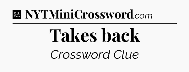 Takes back - LA Times Crossword