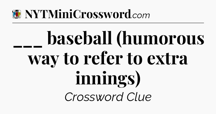 ___ baseball (humorous way to refer to extra innings) Crossword Clue