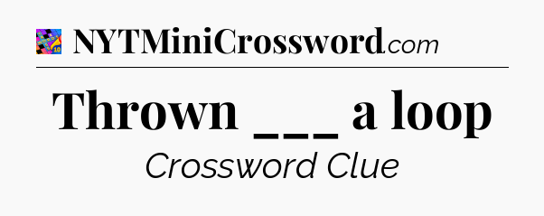 Thrown ___ a loop Crossword Clue