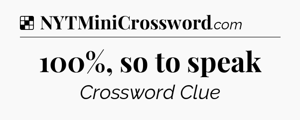 Solution: 100%, so to speak - NYT Crossword