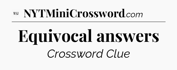 Equivocal answers - WSJ Crossword