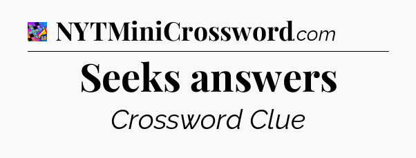 Seeks answers Crossword Clue