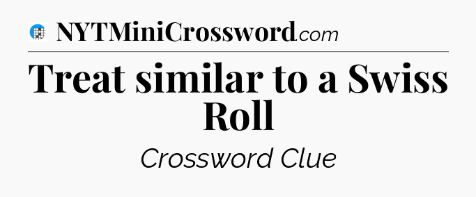 Treat similar to a Swiss Roll Crossword Clue