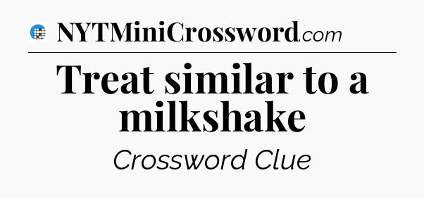 Treat similar to a milkshake Crossword Clue