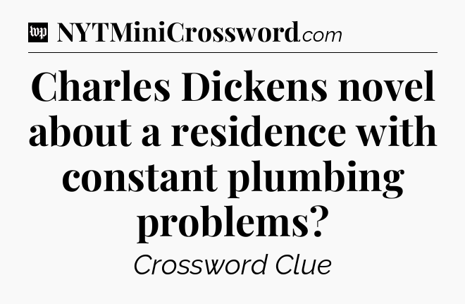 Charles Dickens novel about a residence with constant plumbing problems Crossword Clue