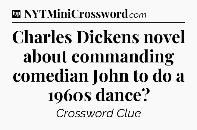 Charles Dickens novel about commanding comedian John to do a 1960s dance Crossword Clue