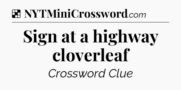 Solution: Sign at a highway cloverleaf - NYT Crossword