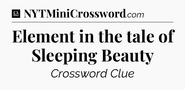 Element in the tale of Sleeping Beauty - LA Times Crossword