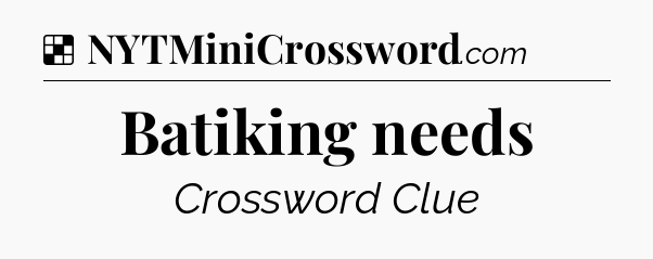 Solution: Batiking needs - NYT Crossword