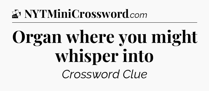 Organ where you might whisper into - Daily Themed Classic Crossword