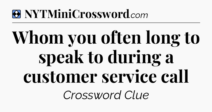 Solution: Whom you often long to speak to during a customer service call - NYT Mini Crossword