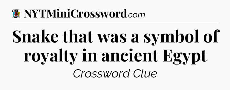 Snake that was a symbol of royalty in ancient Egypt Crossword Clue