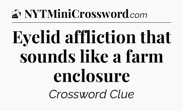 Eyelid affliction that sounds like a farm enclosure - Daily Themed Classic Crossword