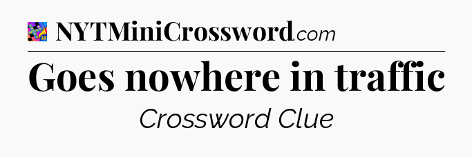 Goes nowhere in traffic Crossword Clue