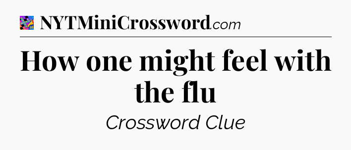 How one might feel with the flu Crossword Clue