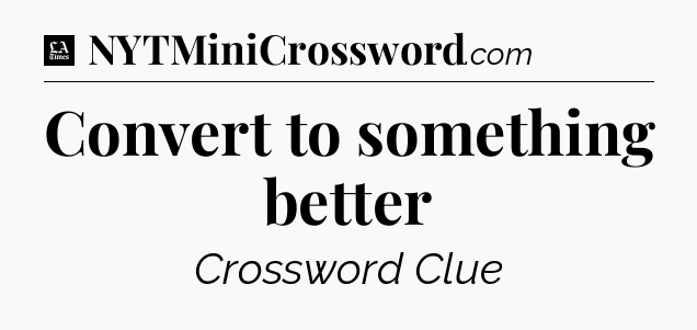 Convert to something better - LA Times Crossword