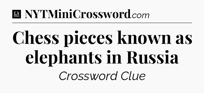 Chess pieces known as elephants in Russia - LA Times Crossword