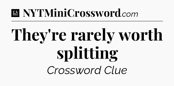 They're rarely worth splitting - LA Times Crossword