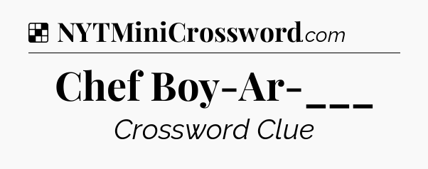 Solution: Chef Boy-Ar-___ - NYT Crossword