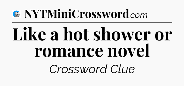 Like a hot shower or romance novel Crossword Clue