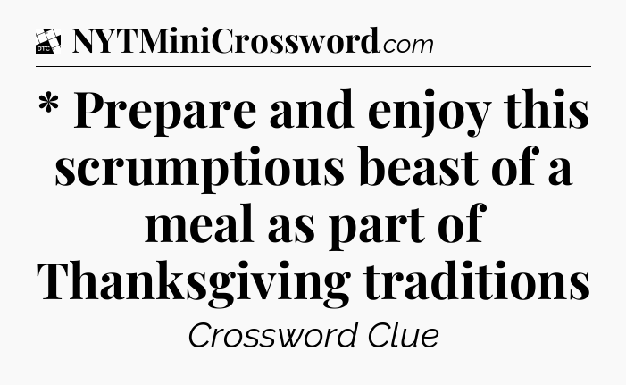 * Prepare and enjoy this scrumptious beast of a meal as part of Thanksgiving traditions - Daily Themed Classic Crossword