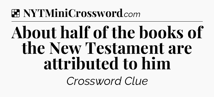 Solution: About half of the books of the New Testament are attributed to him - NYT Crossword