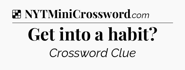Solution: Get into a habit - NYT Crossword