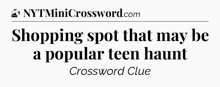 Shopping spot that may be a popular teen haunt - Daily Themed Classic Crossword