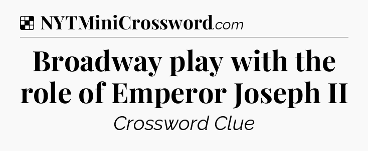 Solution: Broadway play with the role of Emperor Joseph II - NYT Crossword