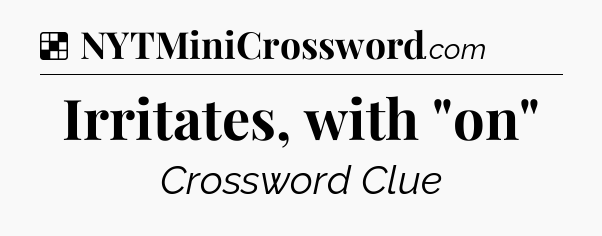 Solution: Irritates, with 