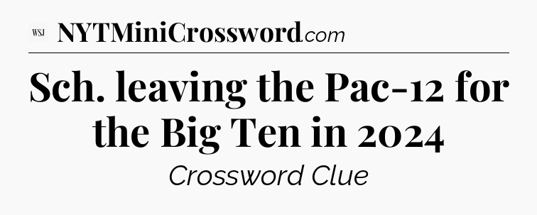 Sch. leaving the Pac-12 for the Big Ten in 2024 - WSJ Crossword