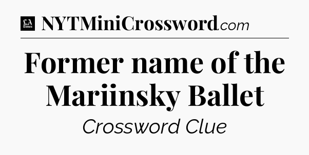 Former name of the Mariinsky Ballet - LA Times Crossword